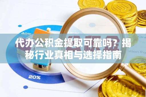 埔心代办公积金提取可靠吗？揭秘行业真相与选择指南