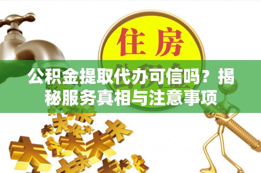 埔心公积金提取代办可信吗？揭秘服务真相与注意事项