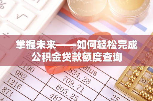 埔心掌握未来——如何轻松完成公积金贷款额度查询