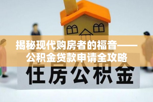 埔心揭秘现代购房者的福音——公积金贷款申请全攻略