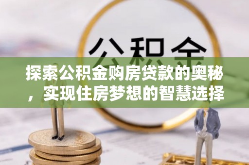 埔心探索公积金购房贷款的奥秘，实现住房梦想的智慧选择