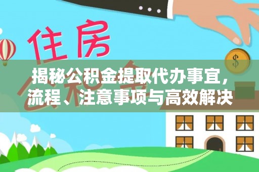 埔心揭秘公积金提取代办事宜，流程、注意事项与高效解决方案