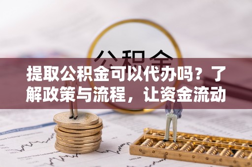 埔心提取公积金可以代办吗？了解政策与流程，让资金流动更轻松