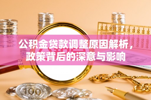 埔心公积金贷款调整原因解析，政策背后的深意与影响