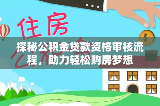 埔心探秘公积金贷款资格审核流程，助力轻松购房梦想