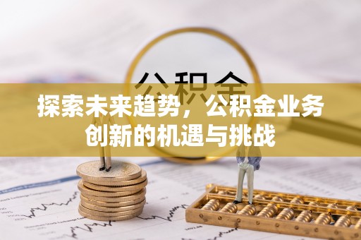 埔心探索未来趋势，公积金业务创新的机遇与挑战
