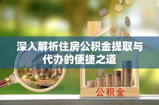 埔心深入解析住房公积金提取与代办的便捷之道