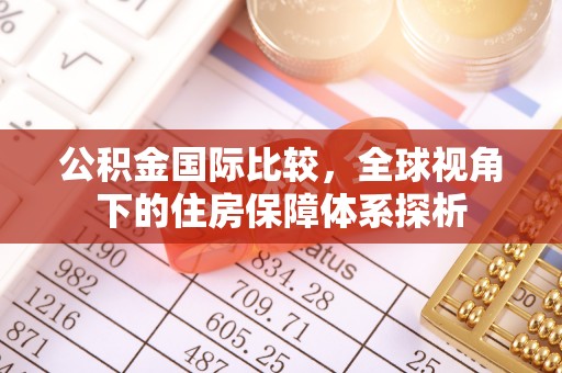 埔心公积金国际比较，全球视角下的住房保障体系探析