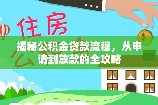 埔心揭秘公积金贷款流程，从申请到放款的全攻略