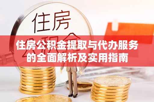 埔心住房公积金提取与代办服务的全面解析及实用指南
