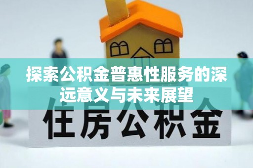埔心探索公积金普惠性服务的深远意义与未来展望