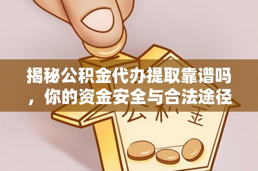 埔心揭秘公积金代办提取靠谱吗，你的资金安全与合法途径全解析
