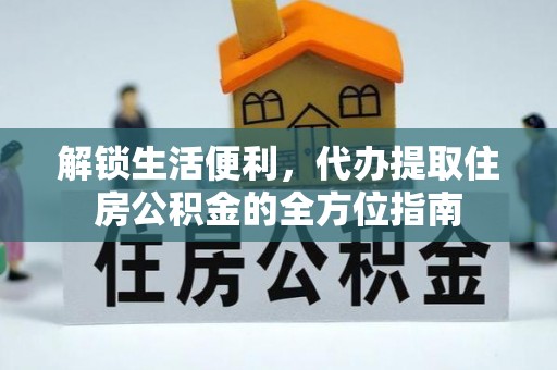 埔心解锁生活便利，代办提取住房公积金的全方位指南