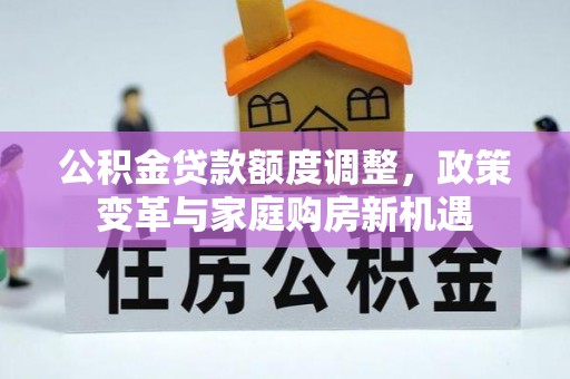 埔心公积金贷款额度调整，政策变革与家庭购房新机遇