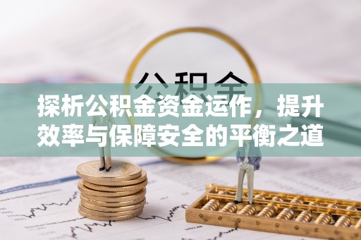 埔心探析公积金资金运作，提升效率与保障安全的平衡之道