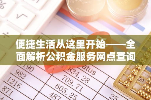 埔心便捷生活从这里开始——全面解析公积金服务网点查询与高效利用