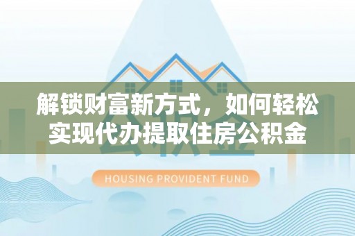 埔心解锁财富新方式，如何轻松实现代办提取住房公积金