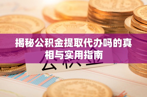 埔心揭秘公积金提取代办吗的真相与实用指南