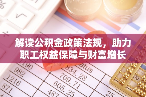 埔心解读公积金政策法规，助力职工权益保障与财富增长