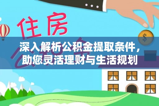 埔心深入解析公积金提取条件，助您灵活理财与生活规划