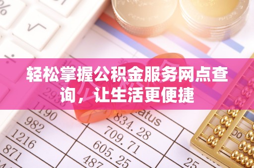 埔心轻松掌握公积金服务网点查询，让生活更便捷