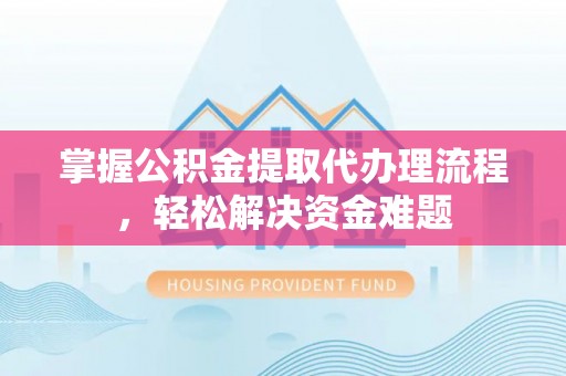 埔心掌握公积金提取代办理流程，轻松解决资金难题