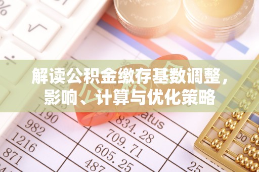 埔心解读公积金缴存基数调整，影响、计算与优化策略