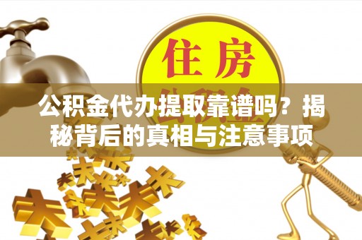 埔心公积金代办提取靠谱吗？揭秘背后的真相与注意事项