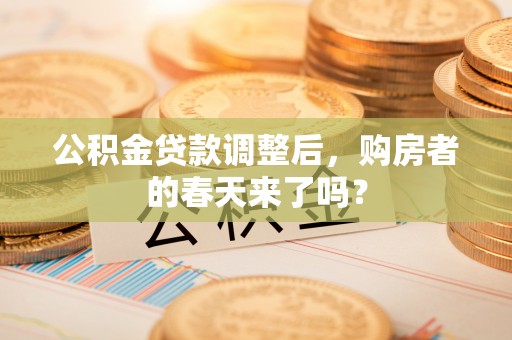 埔心公积金贷款调整后，购房者的春天来了吗？