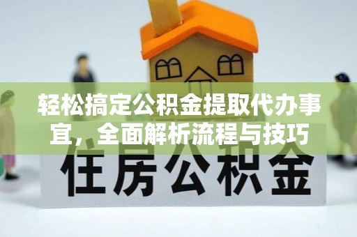 埔心轻松搞定公积金提取代办事宜，全面解析流程与技巧