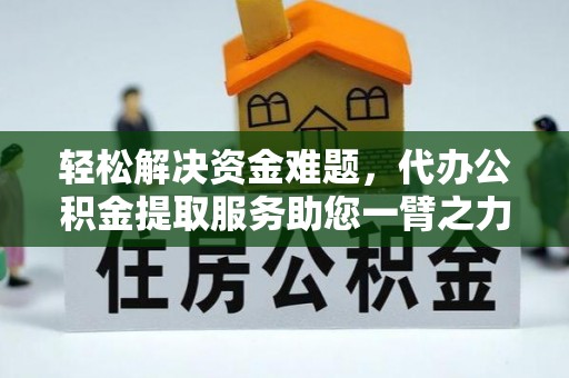 埔心轻松解决资金难题，代办公积金提取服务助您一臂之力