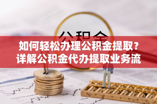 埔心如何轻松办理公积金提取？详解公积金代办提取业务流程与优势