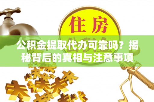埔心公积金提取代办可靠吗？揭秘背后的真相与注意事项