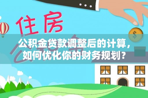 埔心公积金贷款调整后的计算，如何优化你的财务规划？