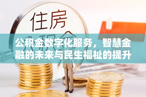 埔心公积金数字化服务，智慧金融的未来与民生福祉的提升