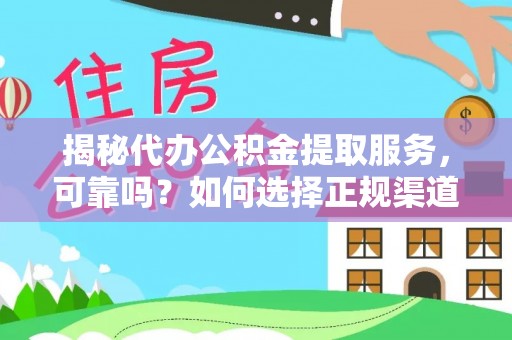 埔心揭秘代办公积金提取服务，可靠吗？如何选择正规渠道？