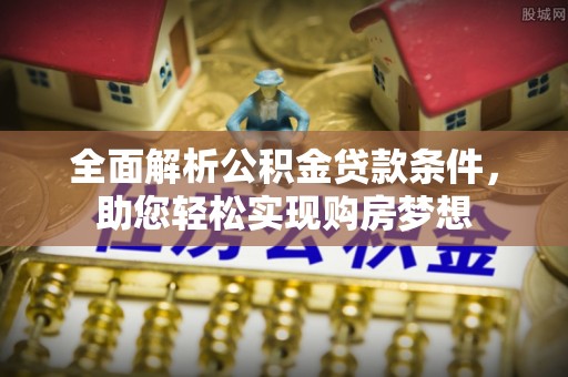 埔心全面解析公积金贷款条件，助您轻松实现购房梦想
