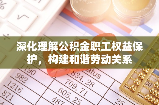 埔心深化理解公积金职工权益保护，构建和谐劳动关系