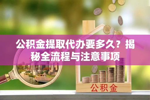 埔心公积金提取代办要多久？揭秘全流程与注意事项