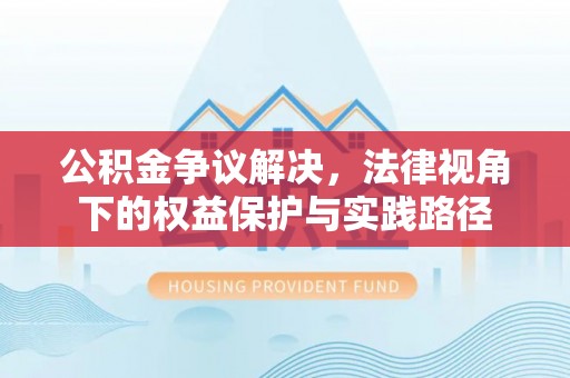 埔心公积金争议解决，法律视角下的权益保护与实践路径