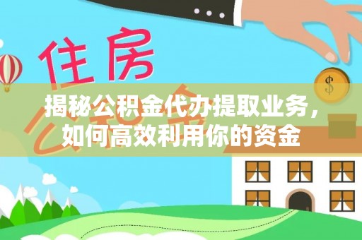 埔心揭秘公积金代办提取业务，如何高效利用你的资金