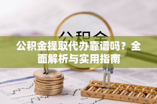 埔心公积金提取代办靠谱吗？全面解析与实用指南