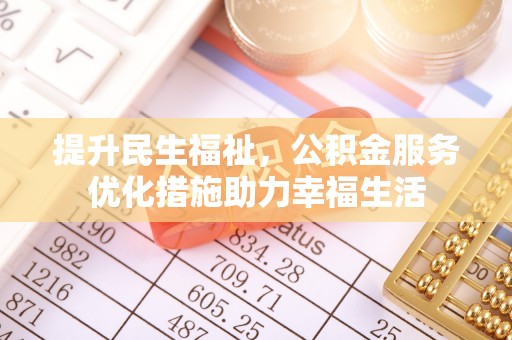 埔心提升民生福祉，公积金服务优化措施助力幸福生活