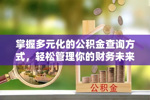 埔心掌握多元化的公积金查询方式，轻松管理你的财务未来