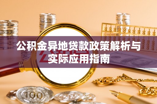 埔心公积金异地贷款政策解析与实际应用指南