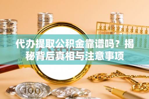 埔心代办提取公积金靠谱吗？揭秘背后真相与注意事项