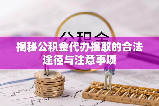 埔心揭秘公积金代办提取的合法途径与注意事项