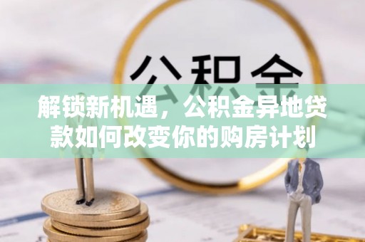 埔心解锁新机遇，公积金异地贷款如何改变你的购房计划