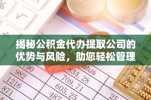 埔心揭秘公积金代办提取公司的优势与风险，助您轻松管理财务