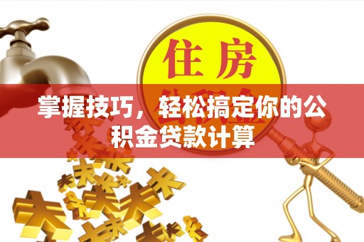 埔心掌握技巧，轻松搞定你的公积金贷款计算